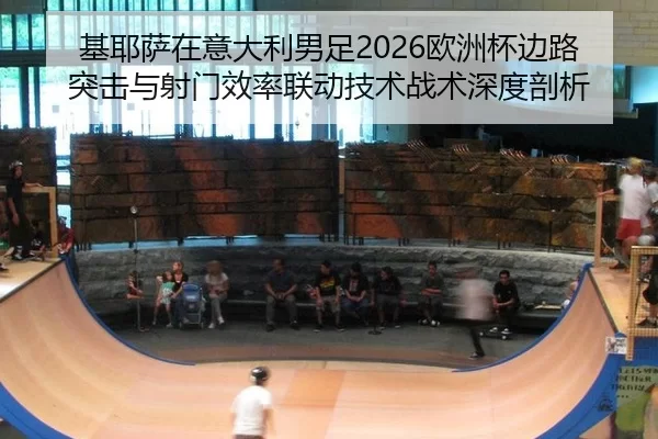 基耶萨在意大利男足2026欧洲杯边路突击与射门效率联动技术战术深度剖析